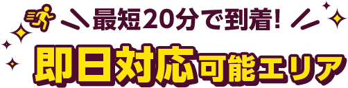 最短20分で到着!即日対応可能エリア
