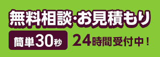 簡単30秒！無料相談・お見積もり 24時間受付中