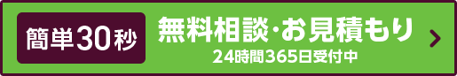 簡単30秒!無料相談・お見積もりは24時間365日受付中!