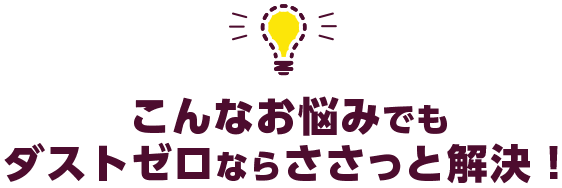 こんなお悩みでもダストゼロならささっと解決!