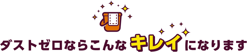 ダストゼロならこんなキレイになります